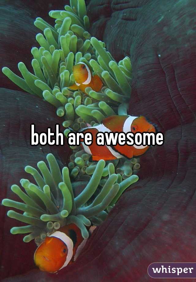 both are awesome