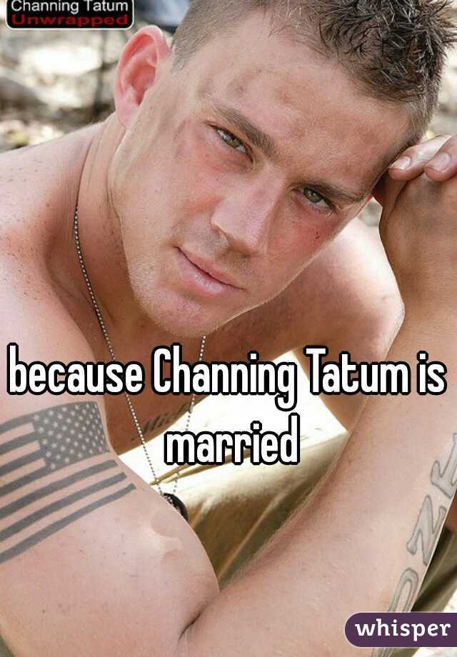 because Channing Tatum is married
