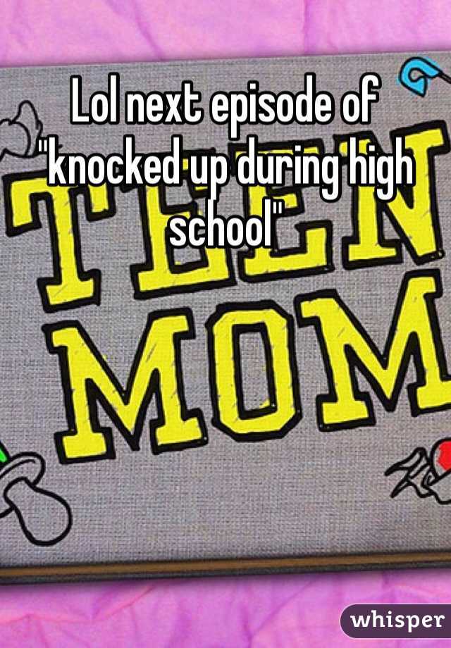 Lol next episode of "knocked up during high school"
