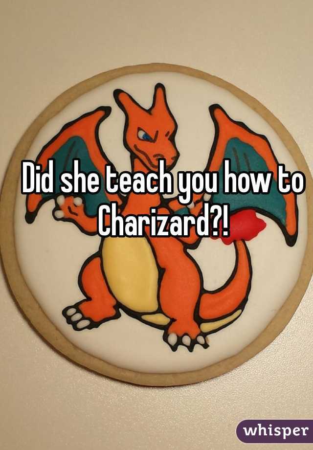 Did she teach you how to Charizard?!