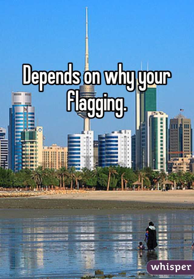Depends on why your flagging. 