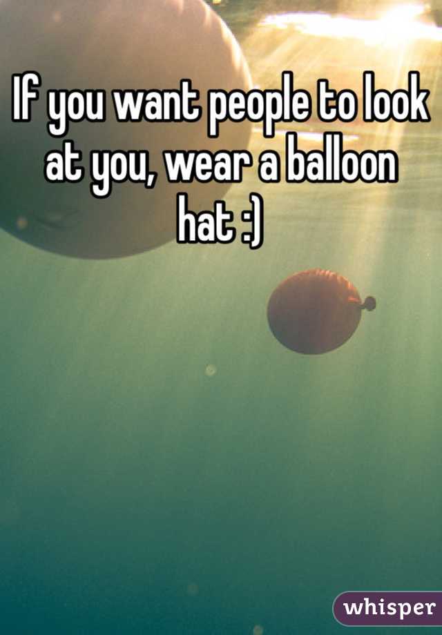 If you want people to look at you, wear a balloon hat :)