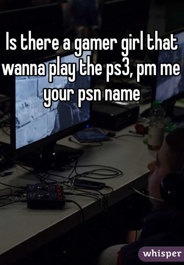 Is there a gamer girl that wanna play the ps3, pm me your psn name