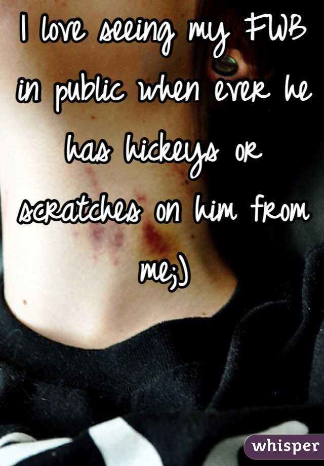 I love seeing my FWB in public when ever he has hickeys or scratches on him from me;)