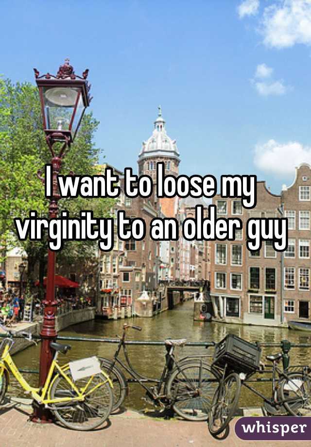 I want to loose my virginity to an older guy