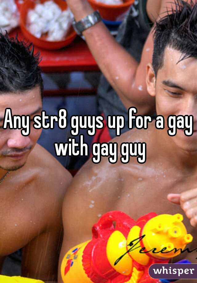 Any str8 guys up for a gay with gay guy