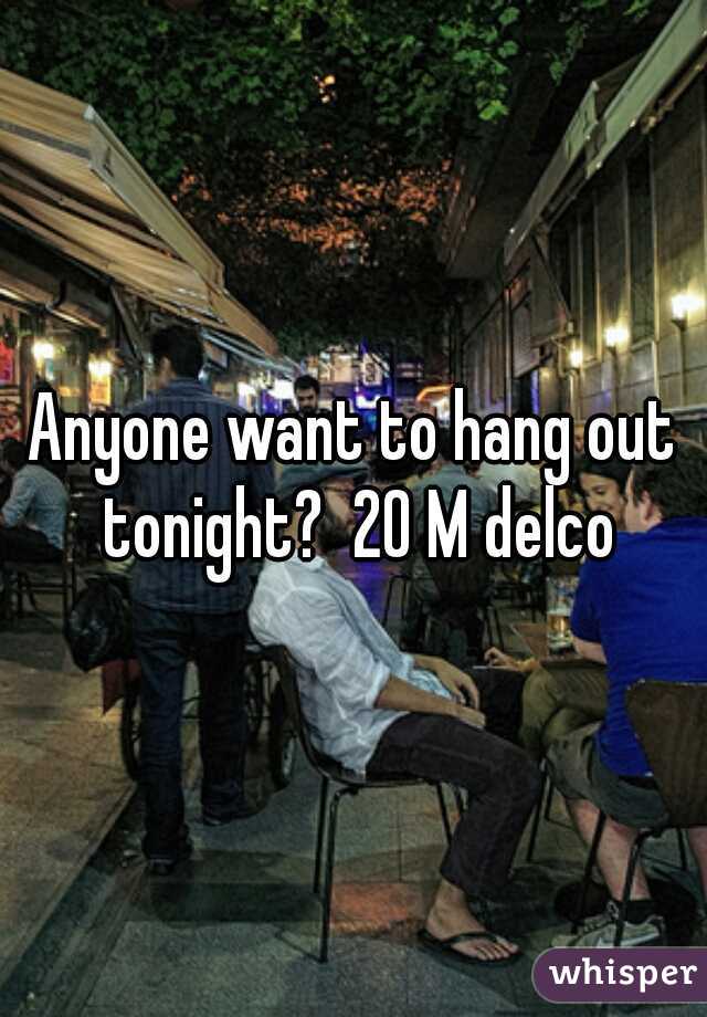 Anyone want to hang out tonight?  20 M delco