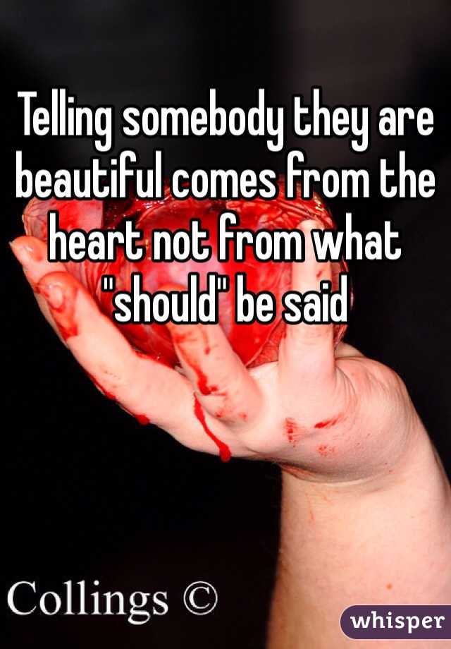 Telling somebody they are beautiful comes from the heart not from what "should" be said