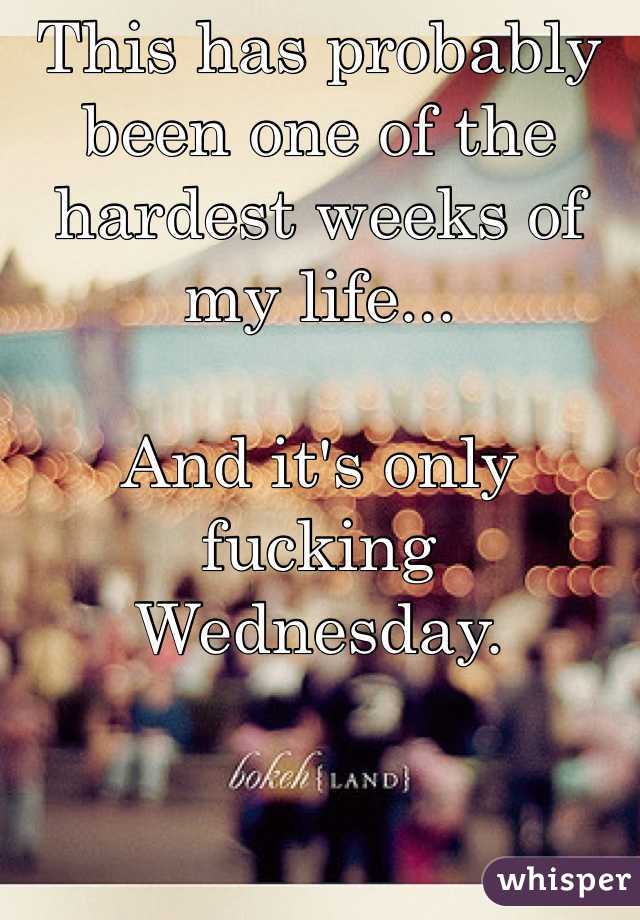 This has probably been one of the hardest weeks of my life... 

And it's only fucking Wednesday. 