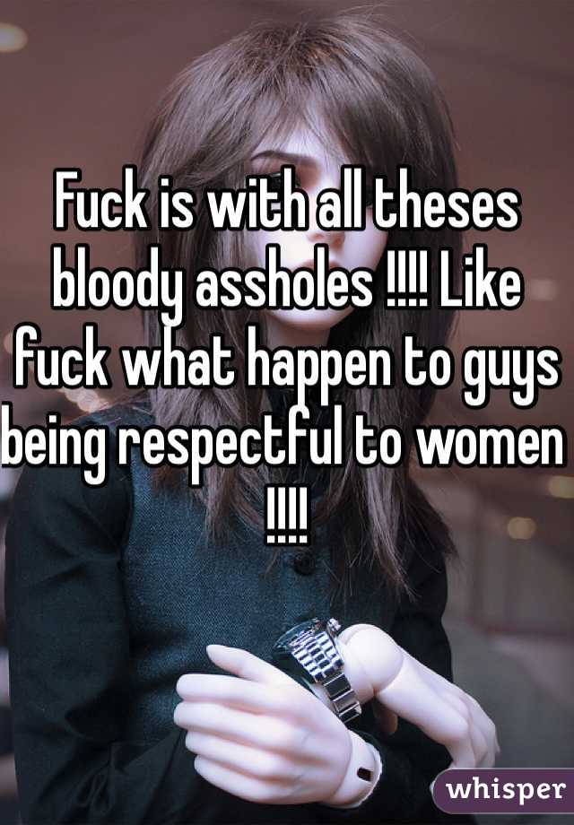 Fuck is with all theses bloody assholes !!!! Like fuck what happen to guys being respectful to women !!!! 