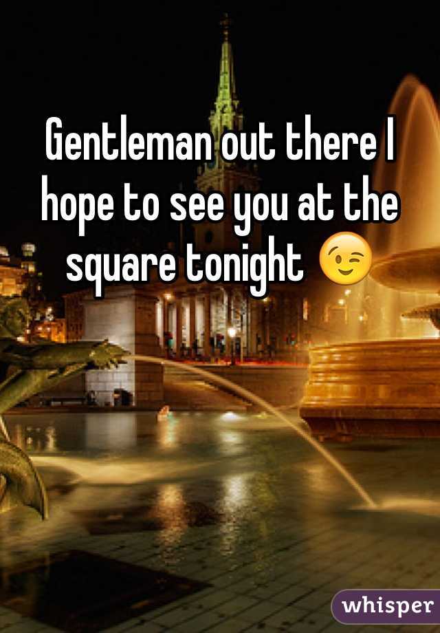Gentleman out there I hope to see you at the square tonight 😉