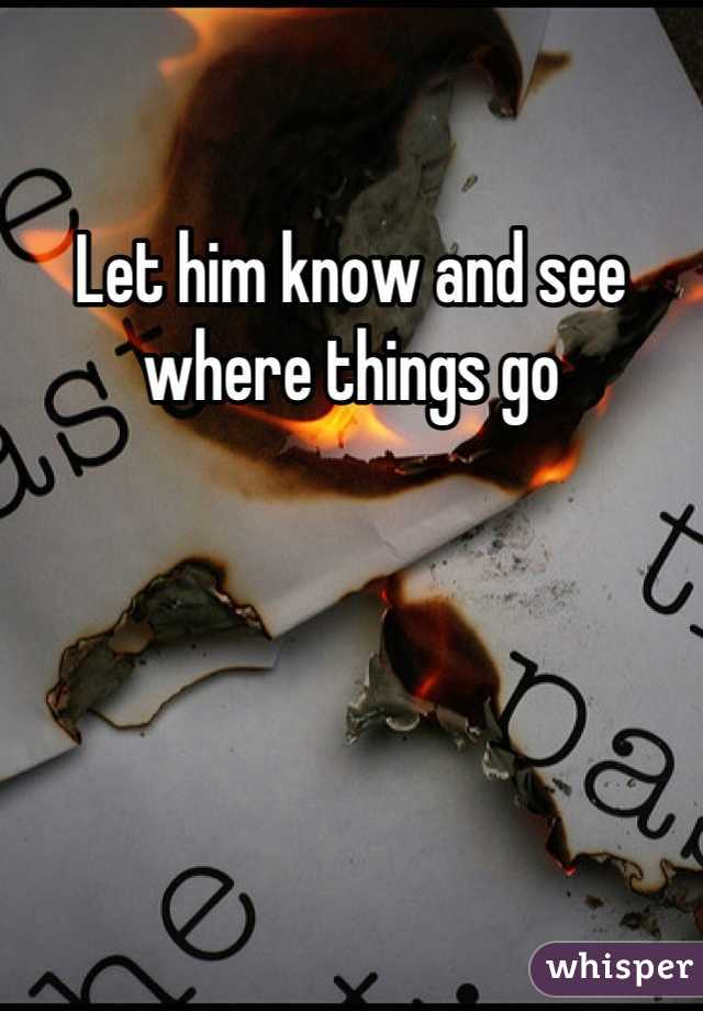 Let him know and see where things go