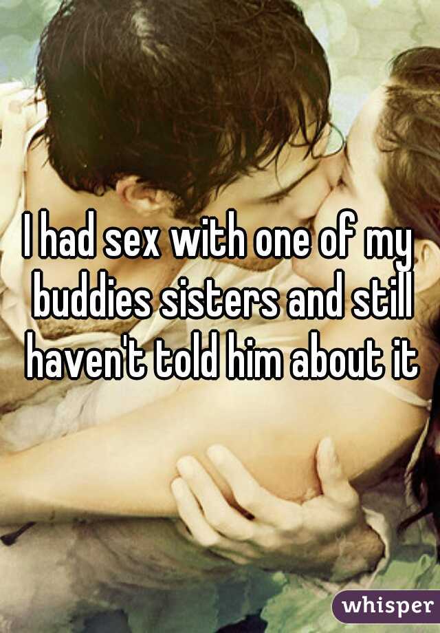 I had sex with one of my buddies sisters and still haven't told him about it
