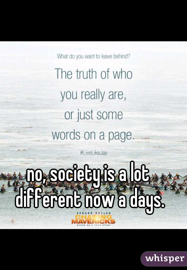 no, society is a lot different now a days.