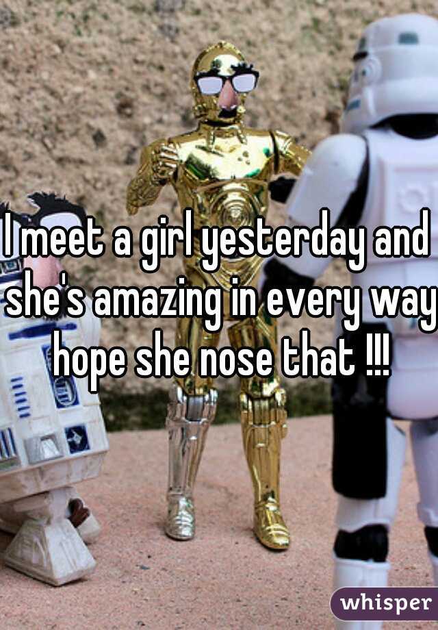 I meet a girl yesterday and she's amazing in every way hope she nose that !!!