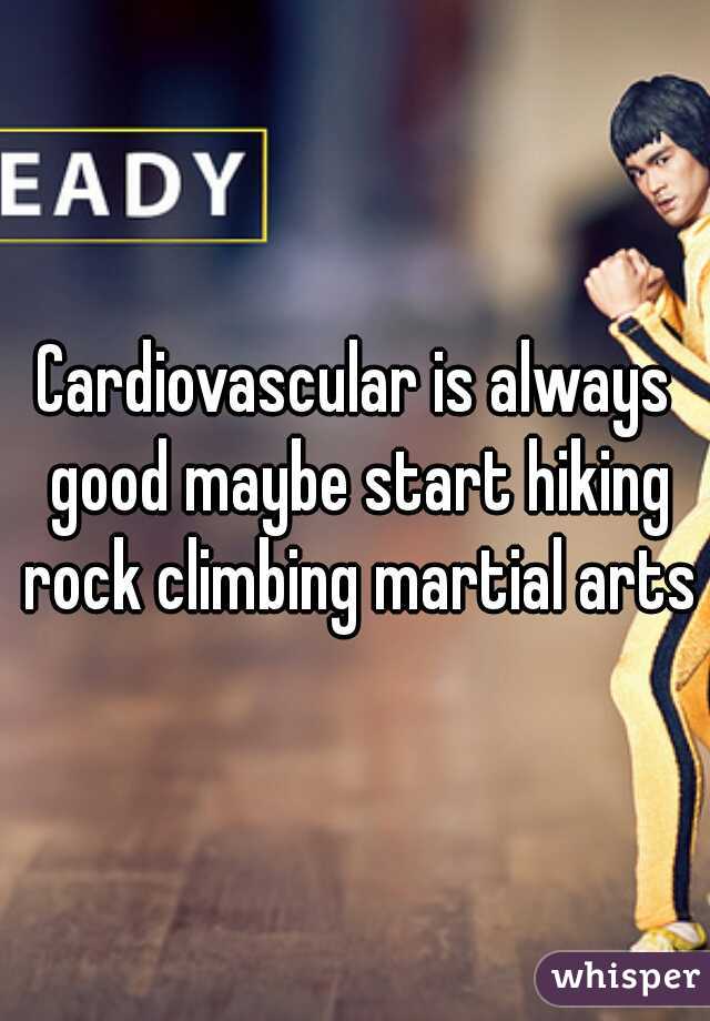 Cardiovascular is always good maybe start hiking rock climbing martial arts