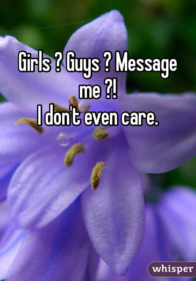 Girls ? Guys ? Message me ?!
I don't even care. 