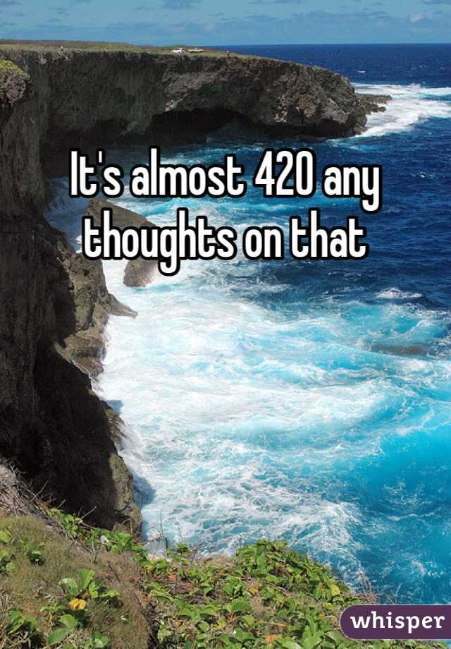 It's almost 420 any thoughts on that
