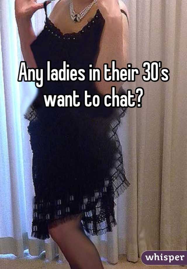 Any ladies in their 30's want to chat?