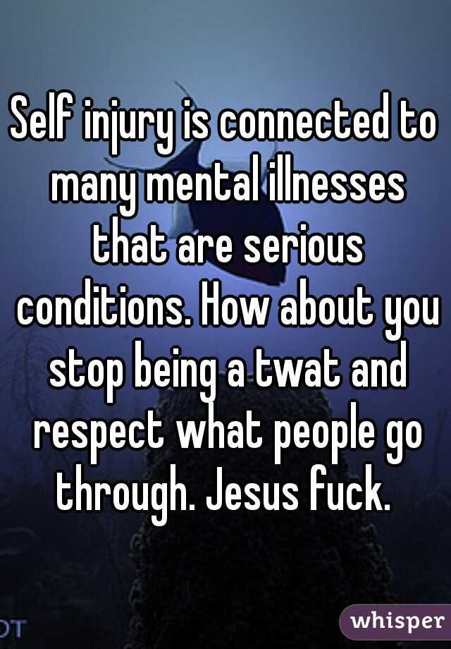 Self injury is connected to many mental illnesses that are serious conditions. How about you stop being a twat and respect what people go through. Jesus fuck. 