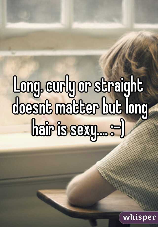Long. curly or straight doesnt matter but long hair is sexy.... :-) 