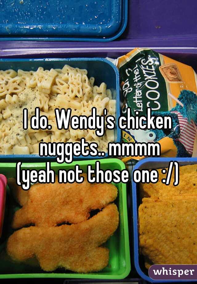 I do. Wendy's chicken nuggets.. mmmm
(yeah not those one :/)