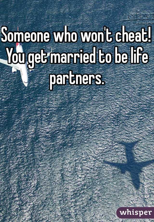 Someone who won't cheat! You get married to be life partners.