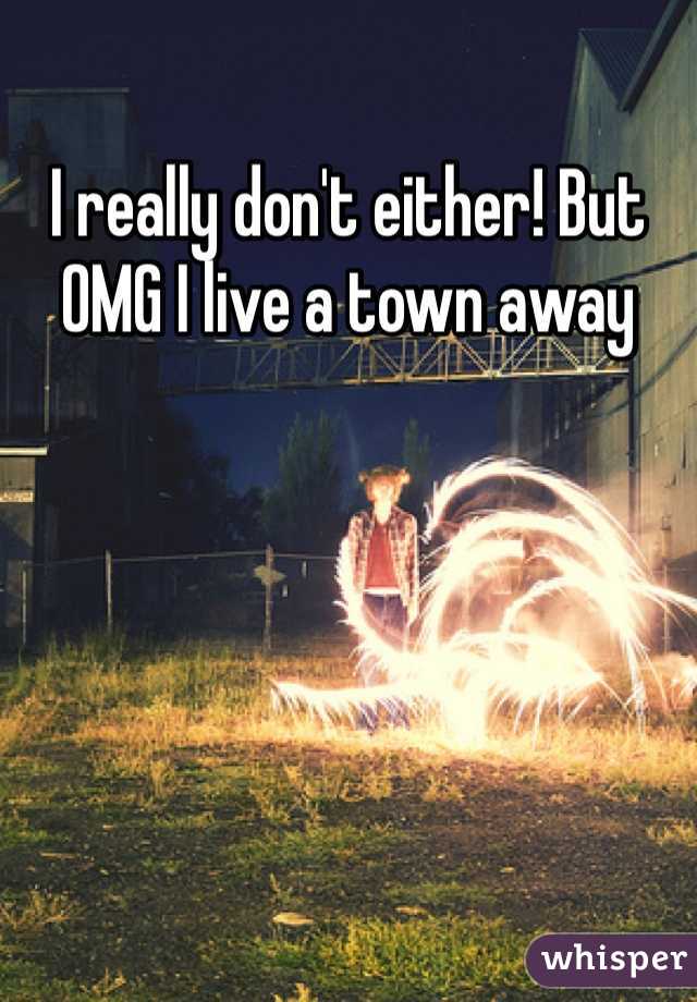 I really don't either! But OMG I live a town away 