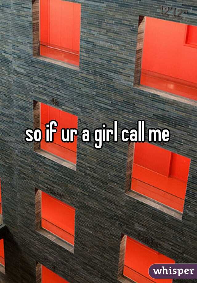 so if ur a girl call me
