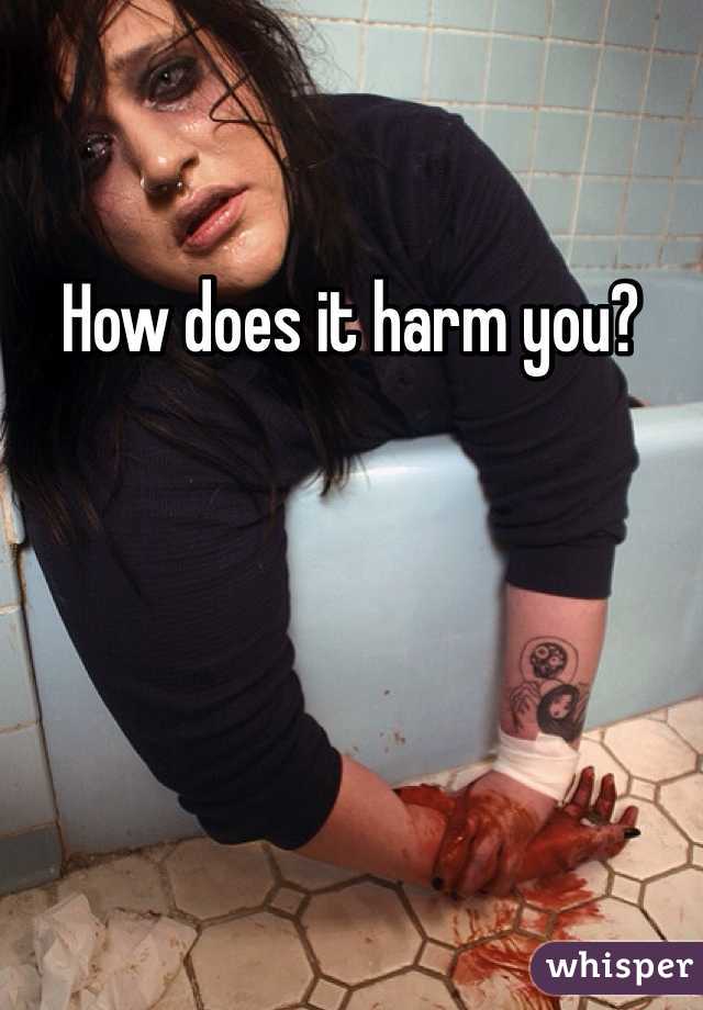How does it harm you?