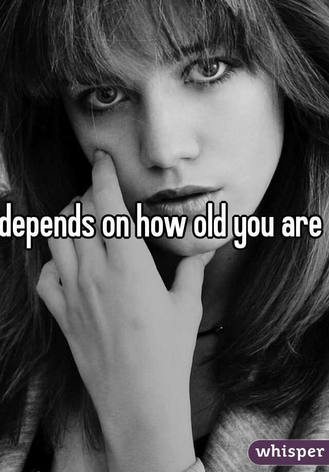 depends on how old you are 