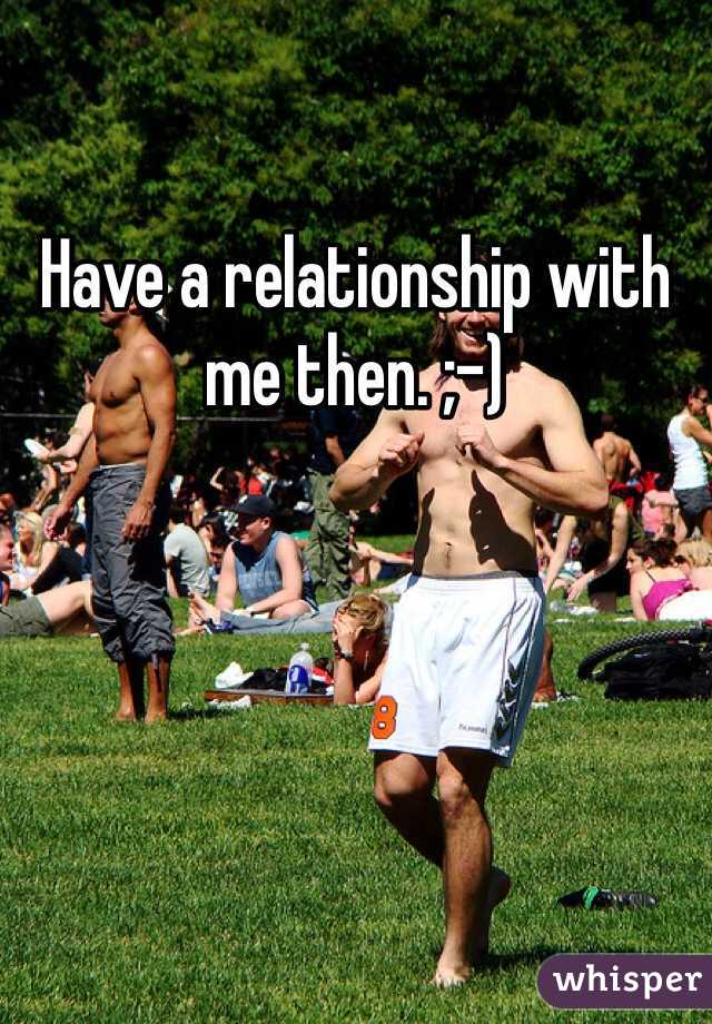 Have a relationship with me then. ;-)