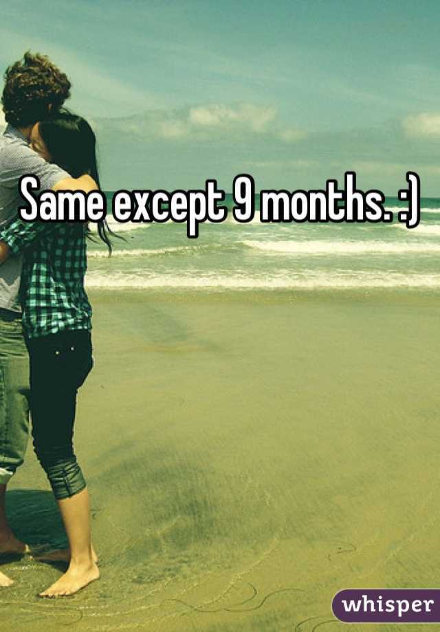 Same except 9 months. :)