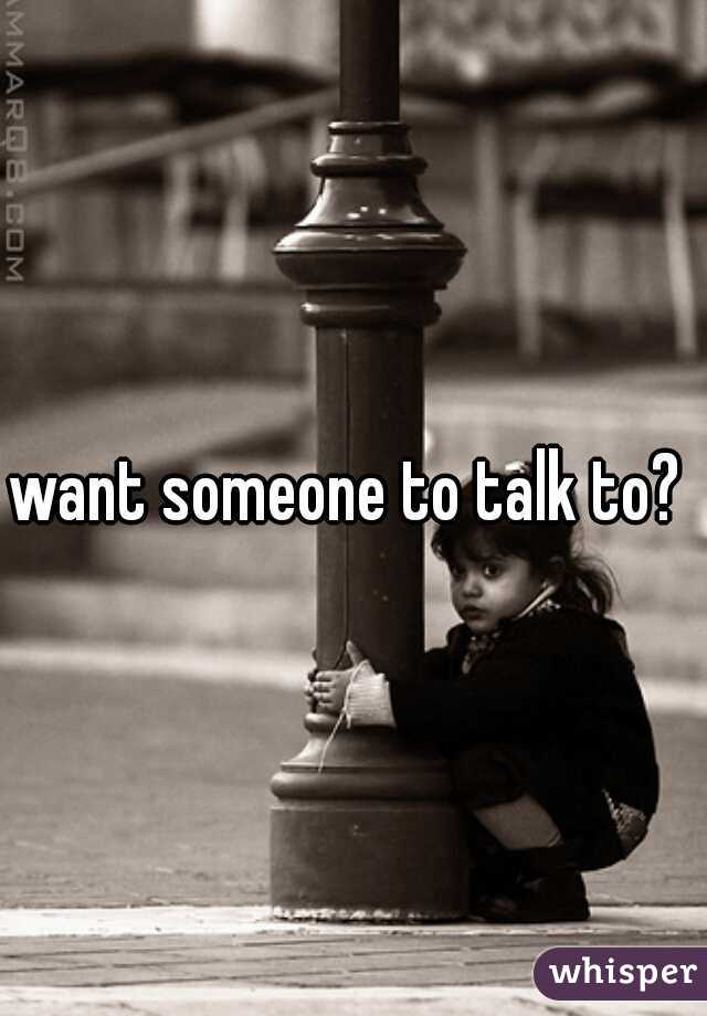 want someone to talk to? 
