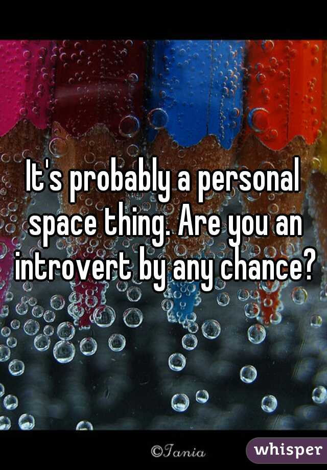 It's probably a personal space thing. Are you an introvert by any chance?