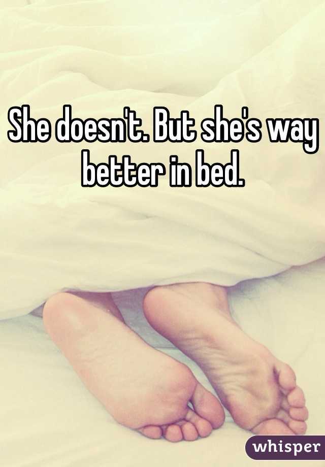She doesn't. But she's way better in bed.