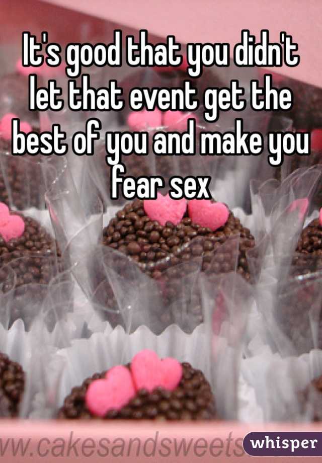 It's good that you didn't let that event get the best of you and make you fear sex