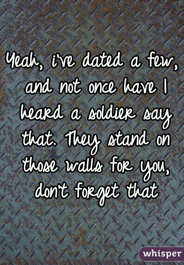 Yeah, i've dated a few, and not once have I heard a soldier say that. They stand on those walls for you, don't forget that