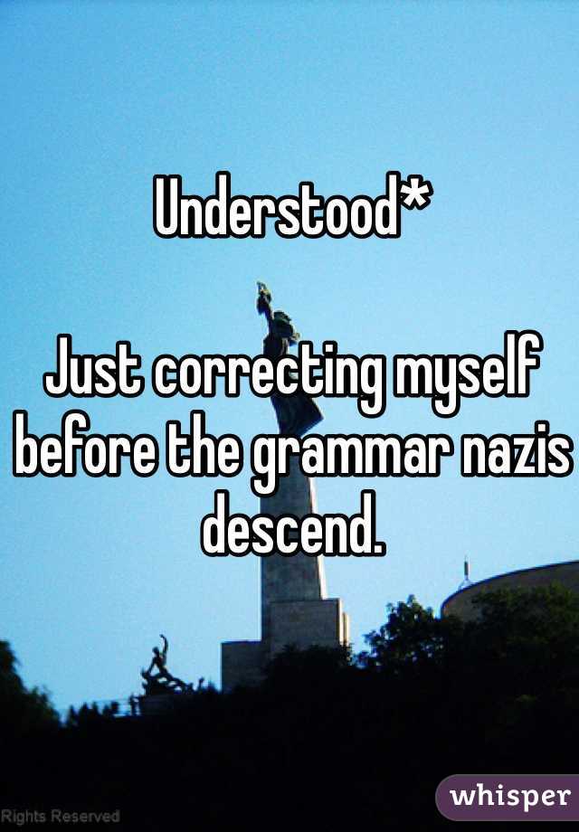 Understood*

Just correcting myself before the grammar nazis descend. 
