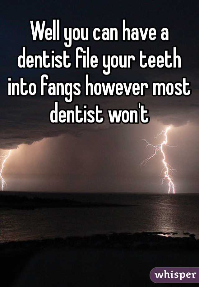 Well you can have a dentist file your teeth into fangs however most dentist won't