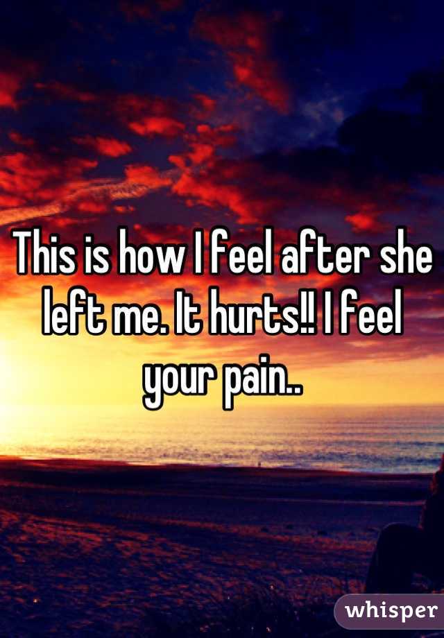 This is how I feel after she left me. It hurts!! I feel your pain..