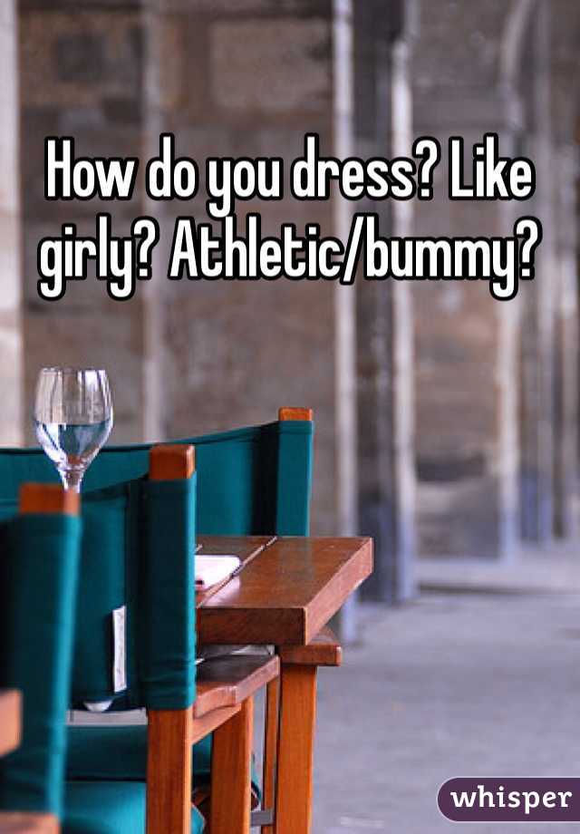 How do you dress? Like girly? Athletic/bummy?