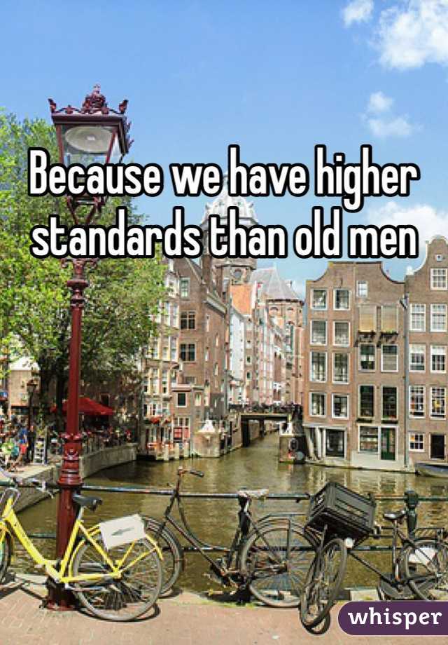 Because we have higher standards than old men