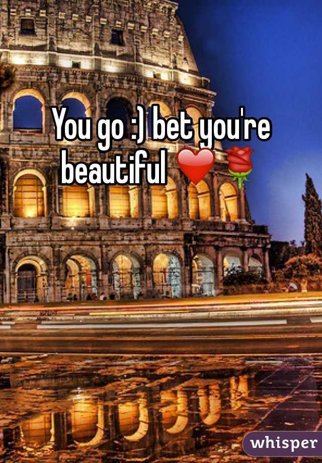 You go :) bet you're beautiful ❤️🌹