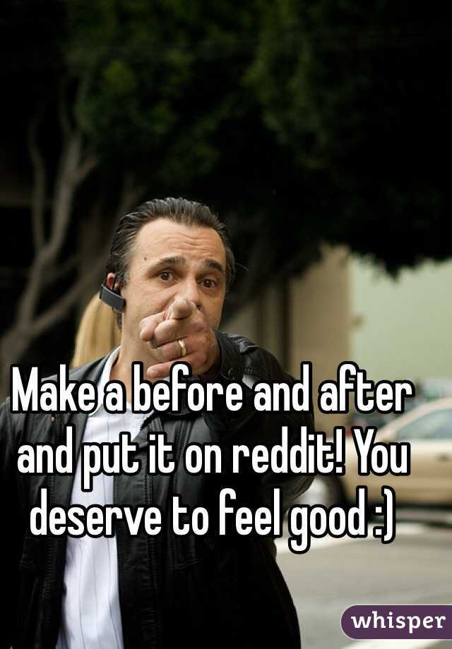 Make a before and after and put it on reddit! You deserve to feel good :)