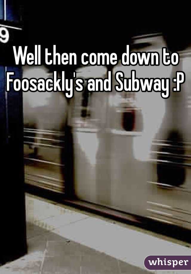 Well then come down to Foosackly's and Subway :P