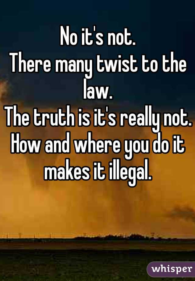 No it's not.
There many twist to the law. 
The truth is it's really not.
How and where you do it 
makes it illegal. 