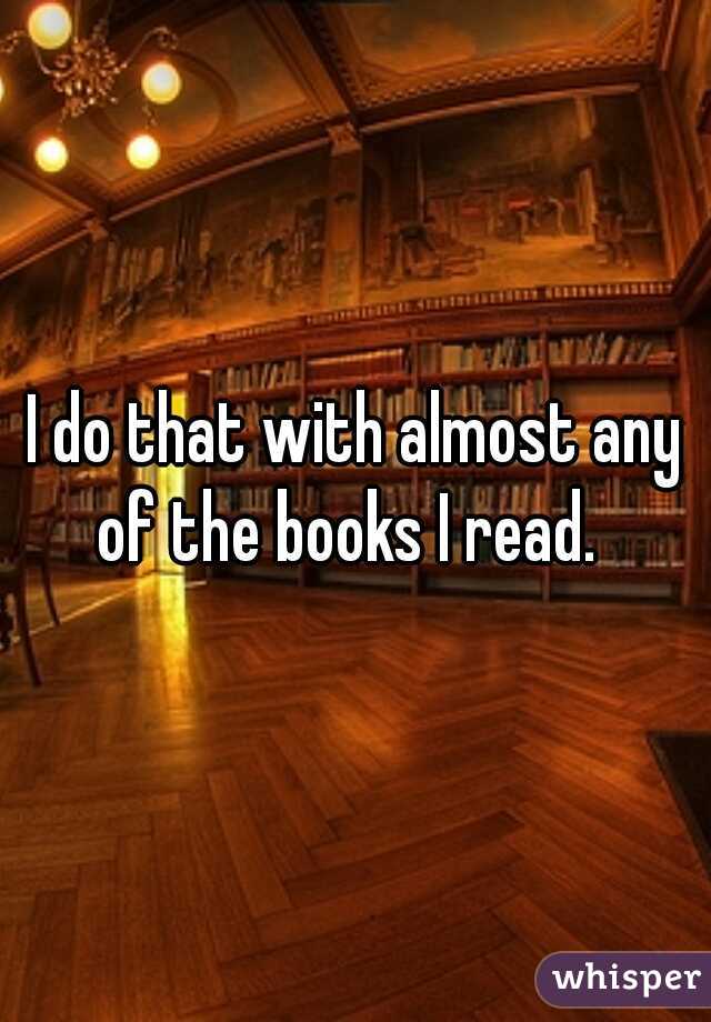 I do that with almost any of the books I read.  