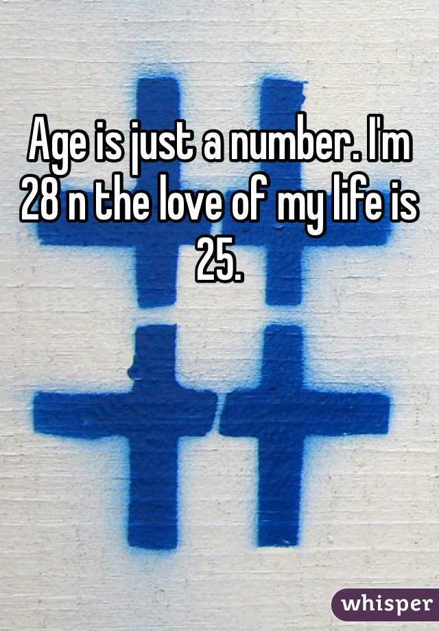 Age is just a number. I'm 28 n the love of my life is 25. 