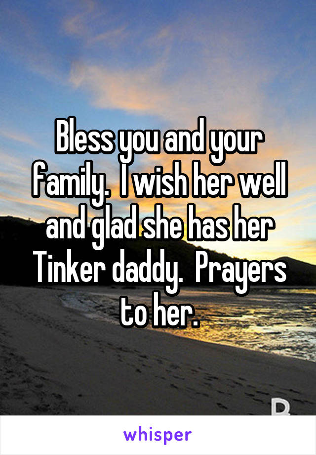 Bless you and your family.  I wish her well and glad she has her Tinker daddy.  Prayers to her.